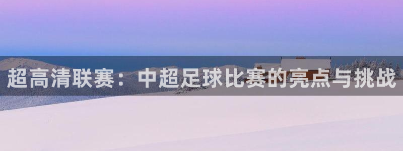 超高清联赛：中超足球比赛的亮点与挑战