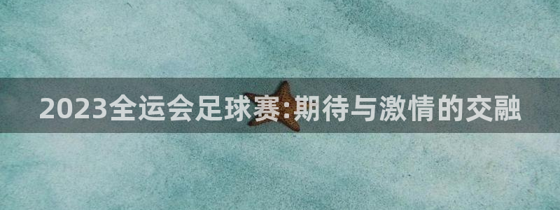 2023全运会足球赛:期待与激情的交融