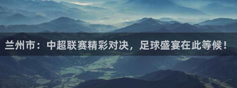  兰州市：中超联赛精彩对决，足球盛宴在此等候！