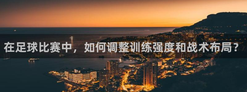  在足球比赛中，如何调整训练强度和战术布局？