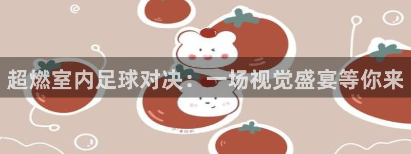 超燃室内足球对决：一场视觉盛宴等你来