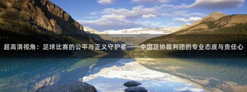  超高清视角：足球比赛的公平与正义守护者——中国足协裁判团的专