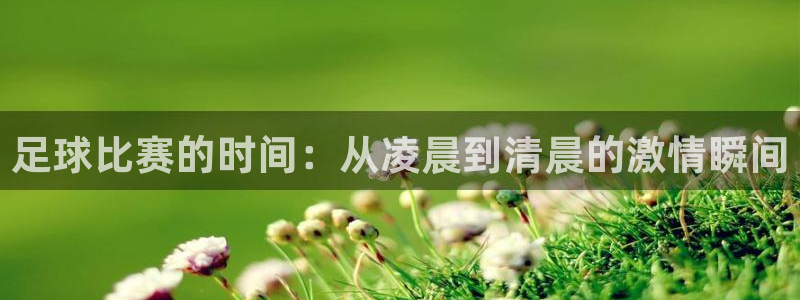 足球比赛的时间：从凌晨到清晨的激情瞬