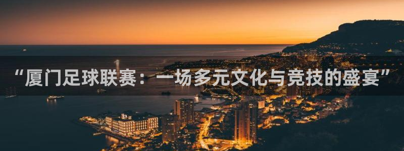  “厦门足球联赛：一场多元文化与竞技的盛宴”