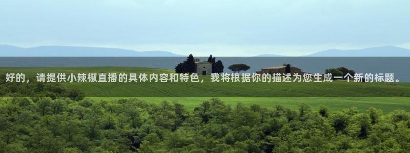 今天有篮球直播吧：好的，请提供小辣椒直播的具体内容和特色，我将根据你的描述为您生成一个新的标题。