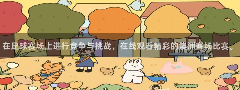 足球直播吧直播吧：在足球赛场上进行竞争与挑战，在线观看精彩的澳洲客场比赛。