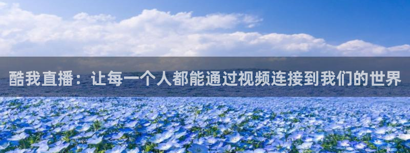 直播吧极速体育nba直播吧：酷我直播：让每一个人都能通过视频连接到我们的世界
