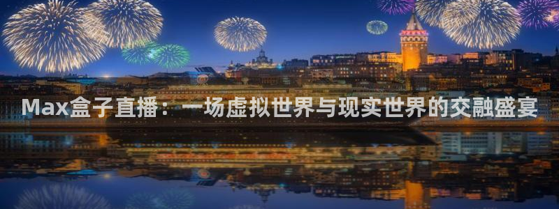 直播吧 足球直播：Max盒子直播：一场虚拟世界与现实世界的交融盛宴