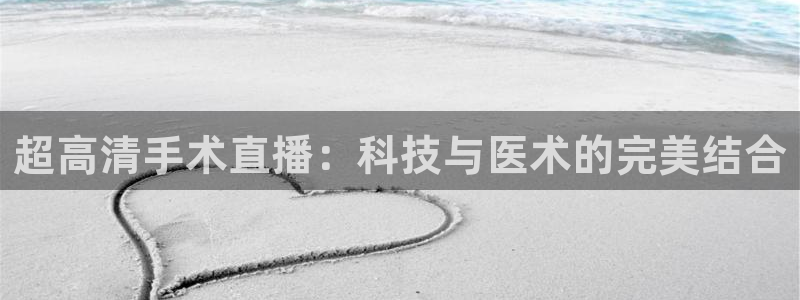 88体育直播吧：超高清手术直播：科技与医术的完美结合